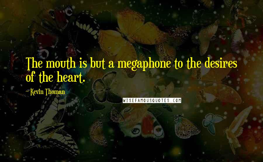 Kevin Thoman quotes: The mouth is but a megaphone to the desires of the heart.