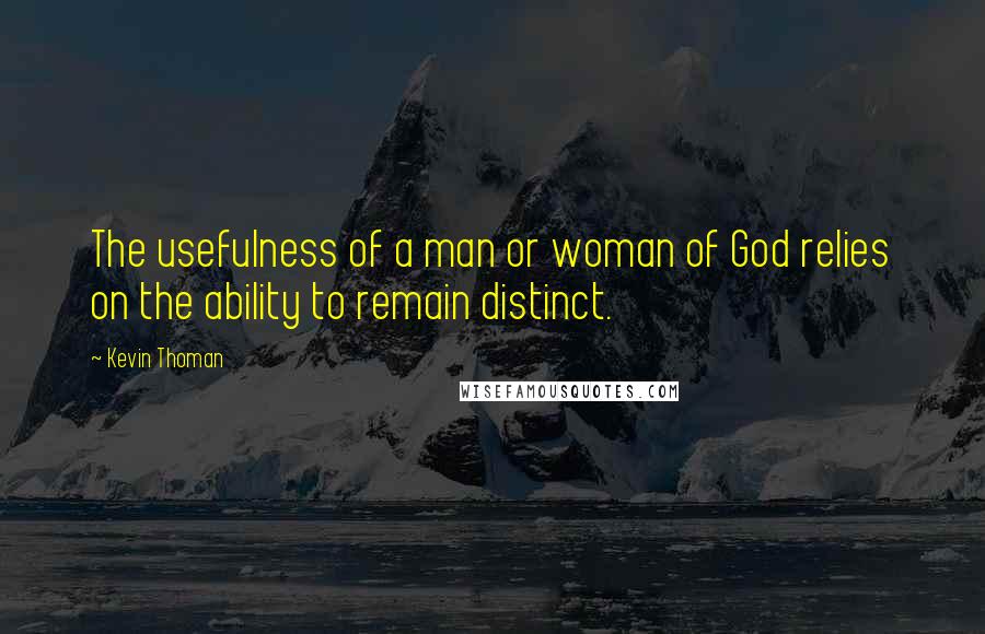 Kevin Thoman quotes: The usefulness of a man or woman of God relies on the ability to remain distinct.