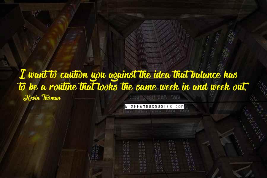 Kevin Thoman quotes: I want to caution you against the idea that balance has to be a routine that looks the same week in and week out.