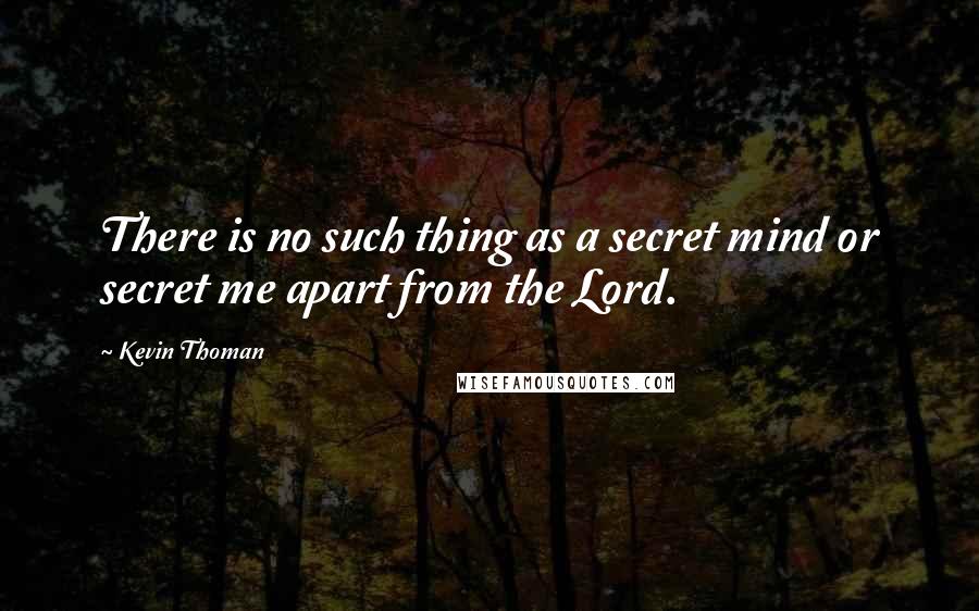 Kevin Thoman quotes: There is no such thing as a secret mind or secret me apart from the Lord.