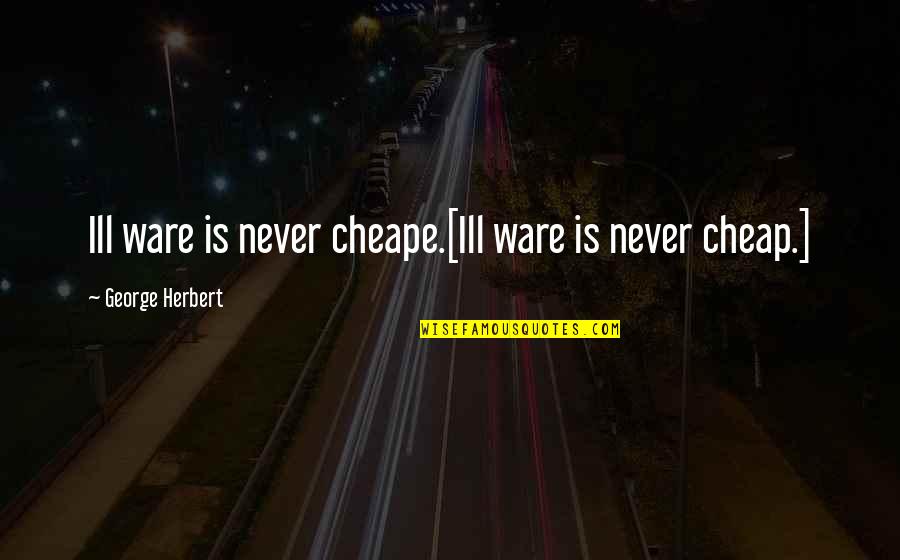 Kevin Tighe Quotes By George Herbert: Ill ware is never cheape.[Ill ware is never Kevin Tighe Quotes By George Herbert: Ill ware is never cheape.[Ill ware is never