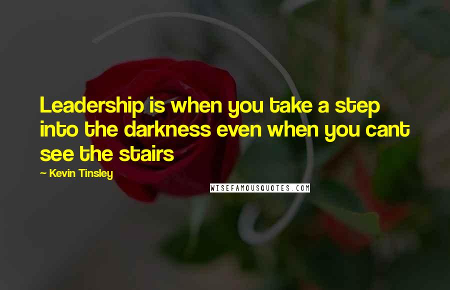 Kevin Tinsley quotes: Leadership is when you take a step into the darkness even when you cant see the stairs
