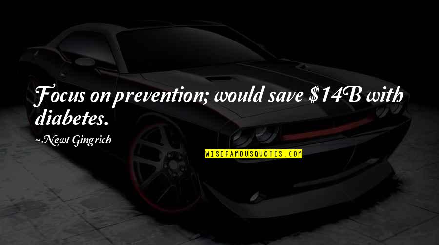 Kevin Tresaure Quotes By Newt Gingrich: Focus on prevention; would save $14B with diabetes. Kevin Tresaure Quotes By Newt Gingrich: Focus on prevention; would save $14B with diabetes.