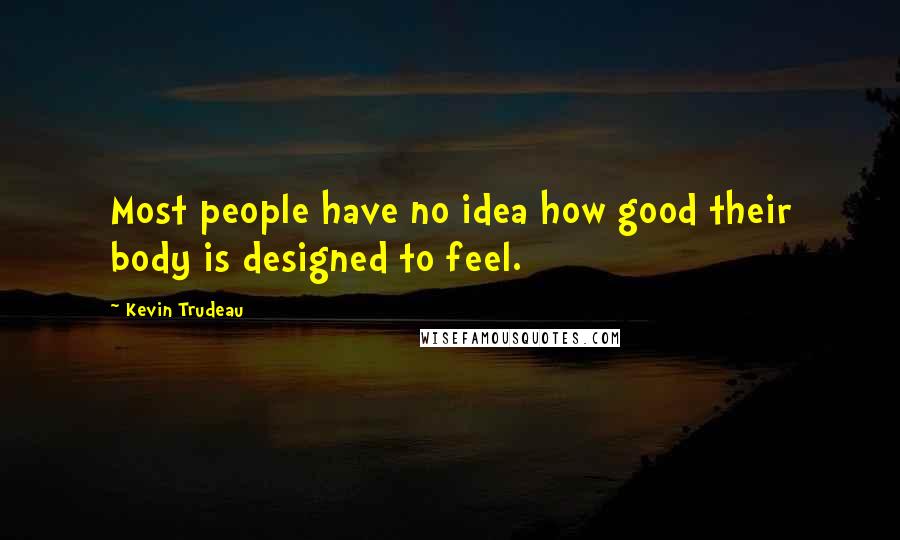 Kevin Trudeau quotes: Most people have no idea how good their body is designed to feel.