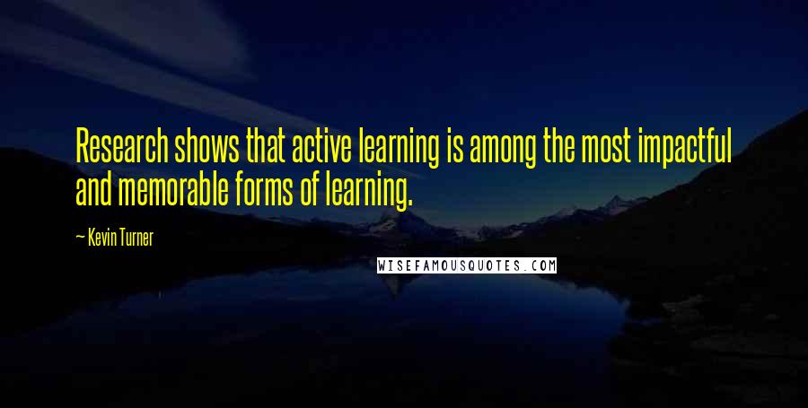 Kevin Turner quotes: Research shows that active learning is among the most impactful and memorable forms of learning.