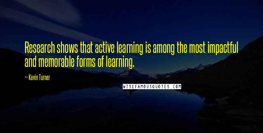Kevin Turner quotes: Research shows that active learning is among the most impactful and memorable forms of learning.