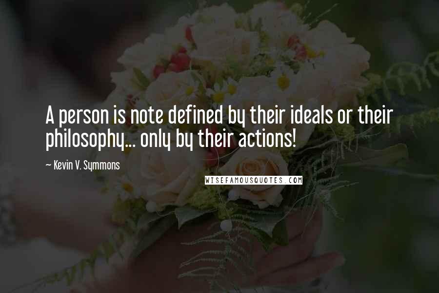 Kevin V. Symmons quotes: A person is note defined by their ideals or their philosophy... only by their actions!