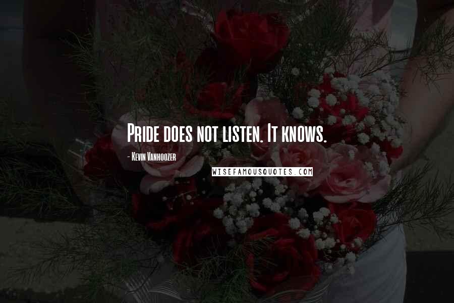 Kevin Vanhoozer quotes: Pride does not listen. It knows.