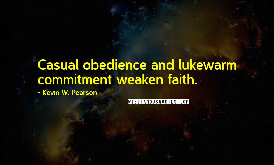 Kevin W. Pearson quotes: Casual obedience and lukewarm commitment weaken faith.