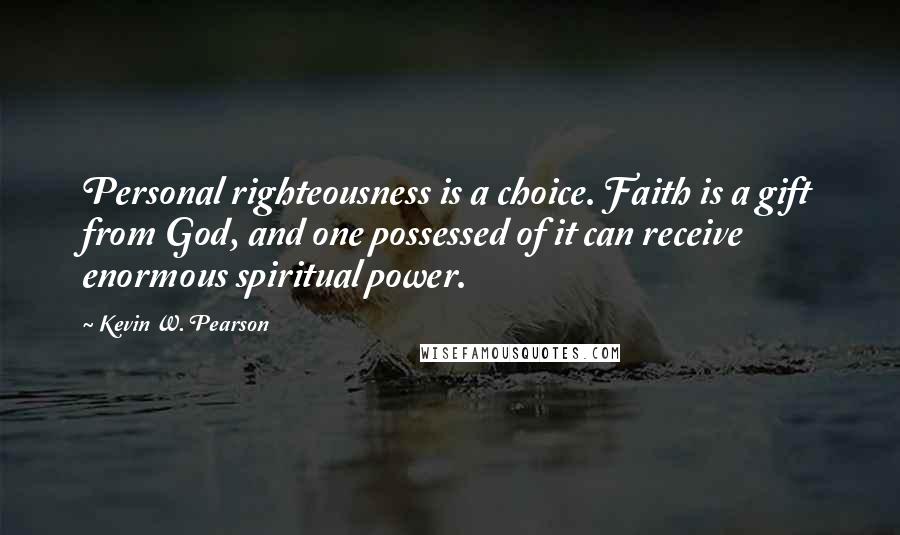 Kevin W. Pearson quotes: Personal righteousness is a choice. Faith is a gift from God, and one possessed of it can receive enormous spiritual power.