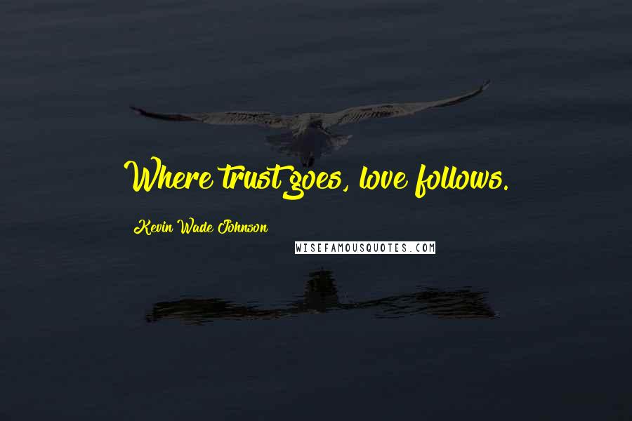 Kevin Wade Johnson quotes: Where trust goes, love follows.