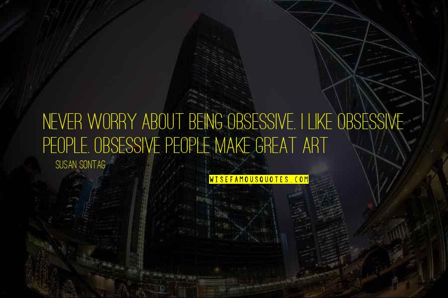 Kevin Wanzer Quotes By Susan Sontag: Never worry about being obsessive. I like obsessive