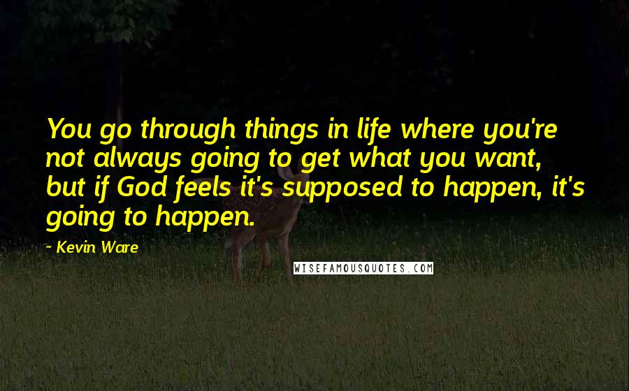 Kevin Ware quotes: You go through things in life where you're not always going to get what you want, but if God feels it's supposed to happen, it's going to happen.