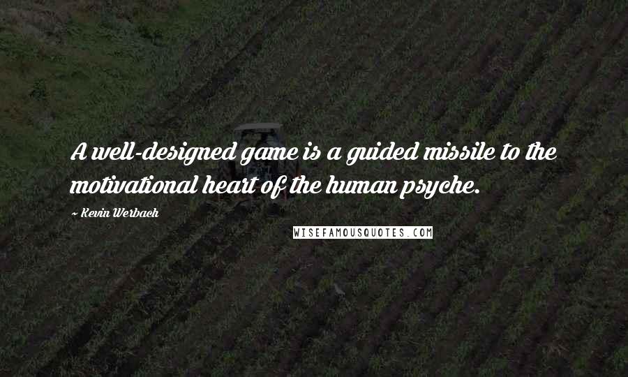 Kevin Werbach quotes: A well-designed game is a guided missile to the motivational heart of the human psyche.