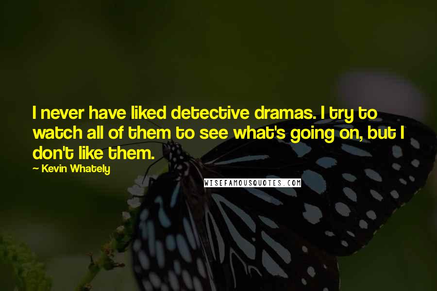 Kevin Whately quotes: I never have liked detective dramas. I try to watch all of them to see what's going on, but I don't like them.