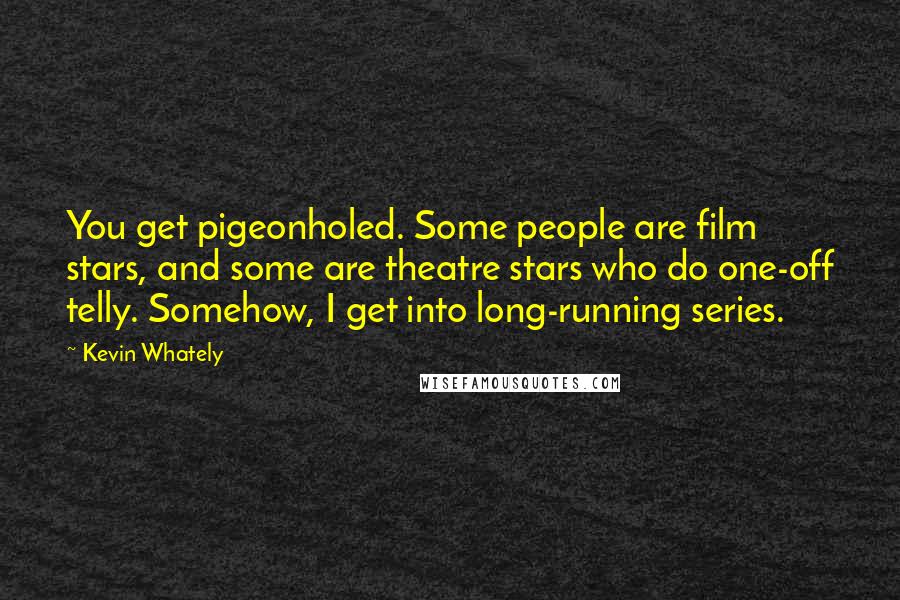 Kevin Whately quotes: You get pigeonholed. Some people are film stars, and some are theatre stars who do one-off telly. Somehow, I get into long-running series.