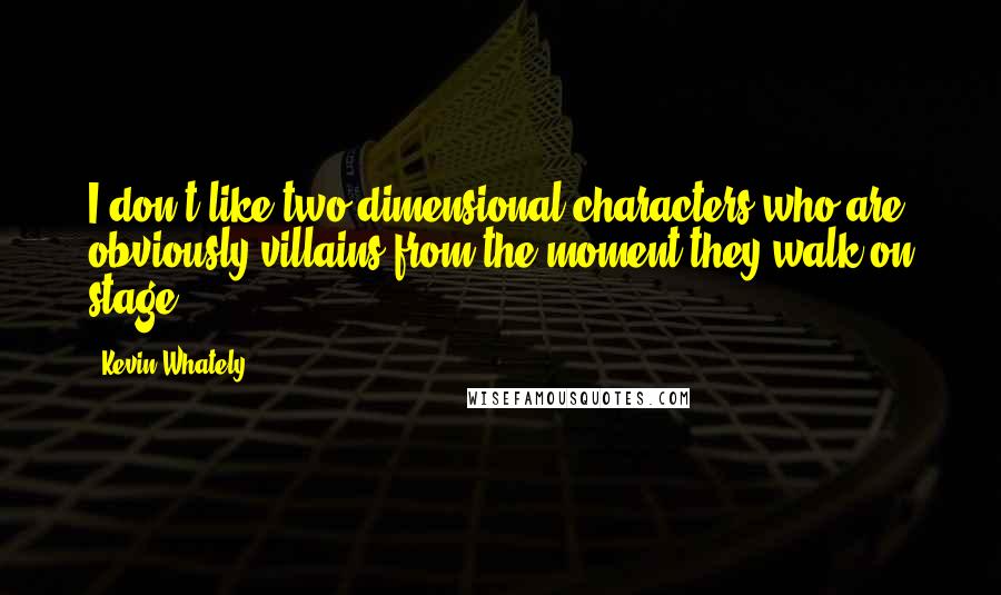 Kevin Whately quotes: I don't like two-dimensional characters who are obviously villains from the moment they walk on stage.