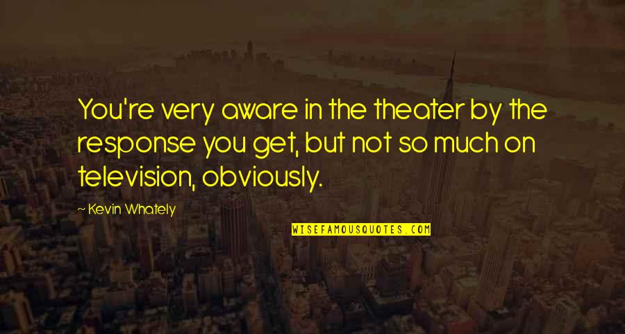 Kevin Whately Quotes By Kevin Whately: You're very aware in the theater by the