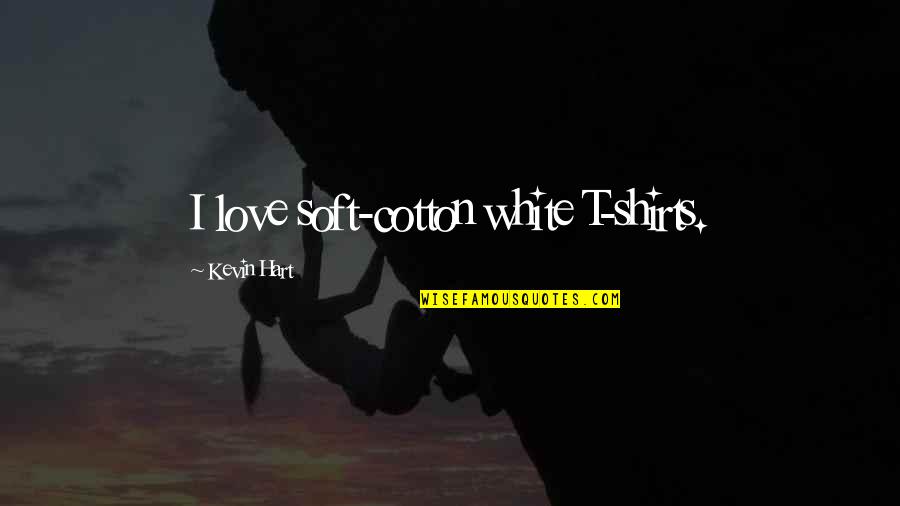 Kevin White Quotes By Kevin Hart: I love soft-cotton white T-shirts.