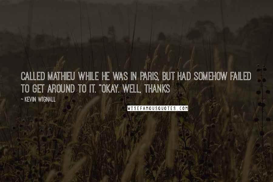 Kevin Wignall quotes: called Mathieu while he was in Paris, but had somehow failed to get around to it. "Okay. Well, thanks