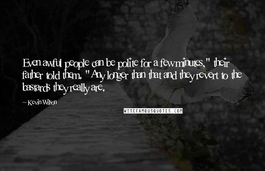 Kevin Wilson quotes: Even awful people can be polite for a few minutes," their father told them. "Any longer than that and they revert to the bastards they really are.