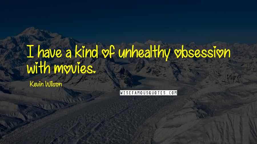 Kevin Wilson quotes: I have a kind of unhealthy obsession with movies.