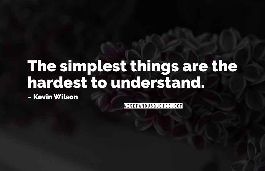 Kevin Wilson quotes: The simplest things are the hardest to understand.