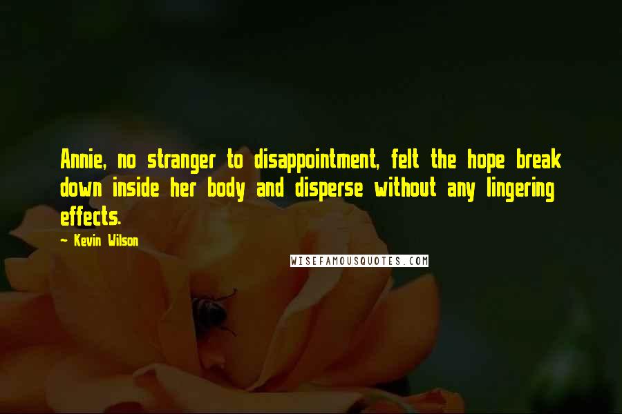 Kevin Wilson quotes: Annie, no stranger to disappointment, felt the hope break down inside her body and disperse without any lingering effects.