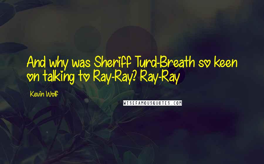 Kevin Wolf quotes: And why was Sheriff Turd-Breath so keen on talking to Ray-Ray? Ray-Ray