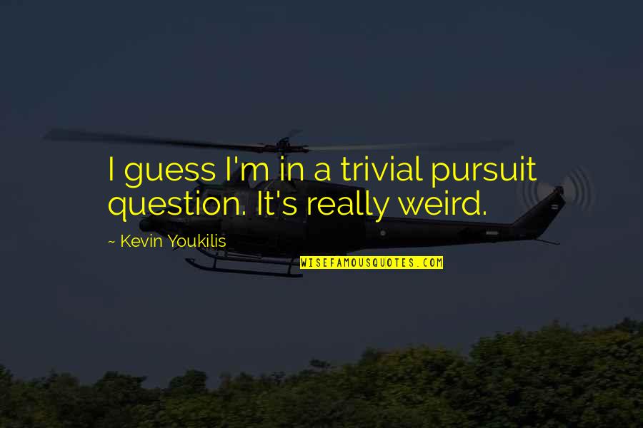 Kevin Youkilis Quotes By Kevin Youkilis: I guess I'm in a trivial pursuit question.