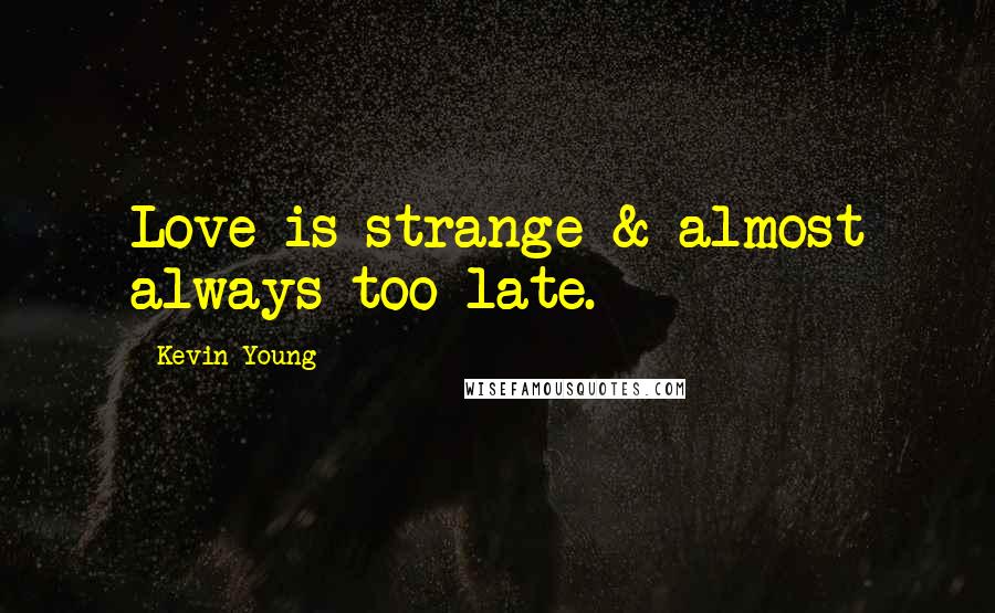Kevin Young quotes: Love is strange & almost always too late.