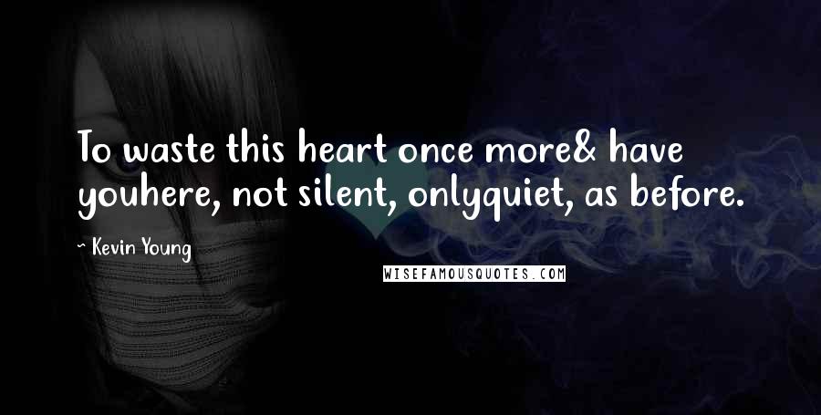 Kevin Young quotes: To waste this heart once more& have youhere, not silent, onlyquiet, as before.