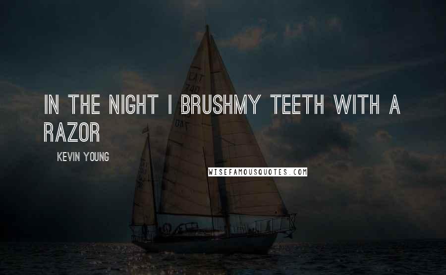 Kevin Young quotes: In the night I brushmy teeth with a razor