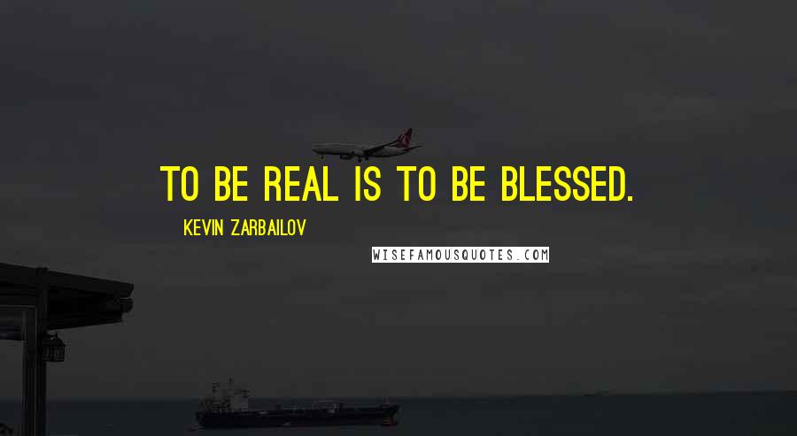 Kevin Zarbailov quotes: To be real is to be blessed.