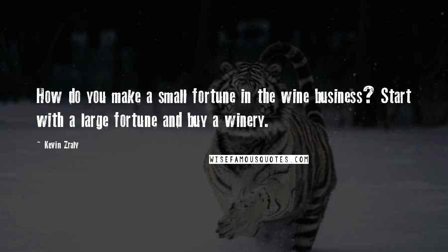 Kevin Zraly quotes: How do you make a small fortune in the wine business? Start with a large fortune and buy a winery.