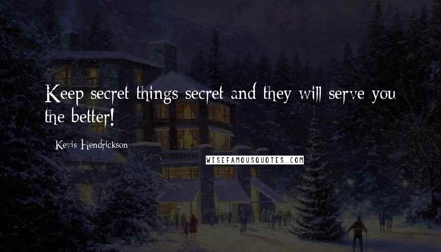 Kevis Hendrickson quotes: Keep secret things secret and they will serve you the better!