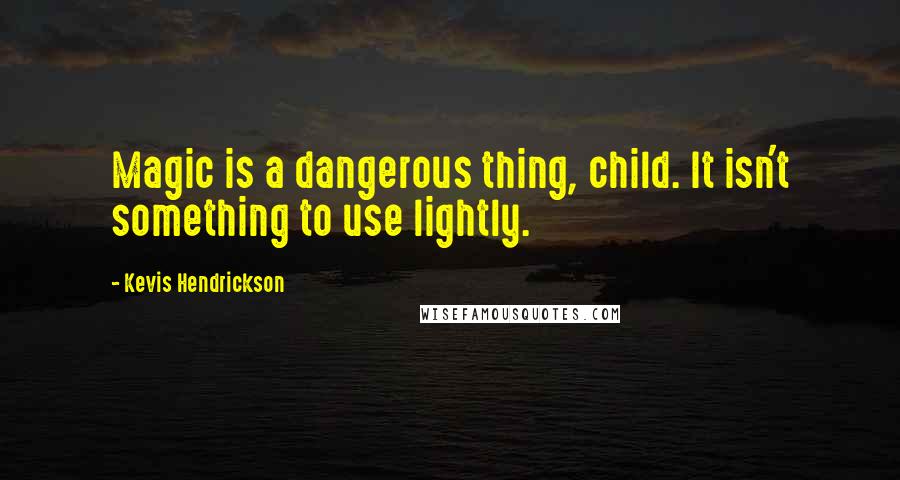 Kevis Hendrickson quotes: Magic is a dangerous thing, child. It isn't something to use lightly.