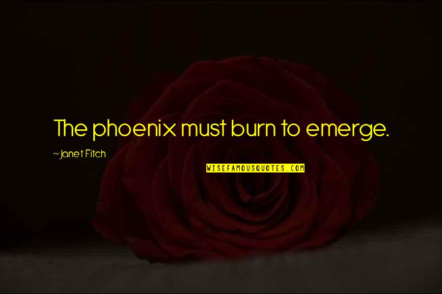 Kevontay Montgomery Quotes By Janet Fitch: The phoenix must burn to emerge. Kevontay Montgomery Quotes By Janet Fitch: The phoenix must burn to emerge.