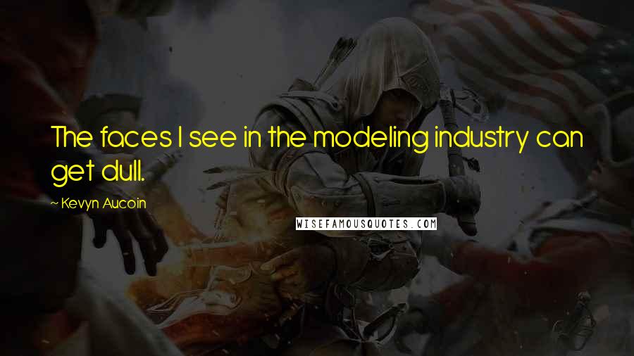 Kevyn Aucoin quotes: The faces I see in the modeling industry can get dull.