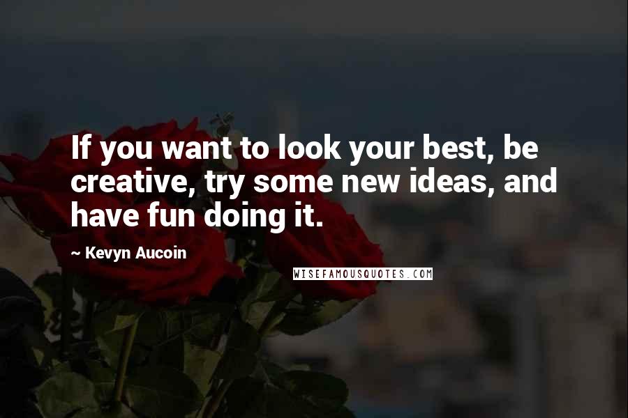 Kevyn Aucoin quotes: If you want to look your best, be creative, try some new ideas, and have fun doing it.