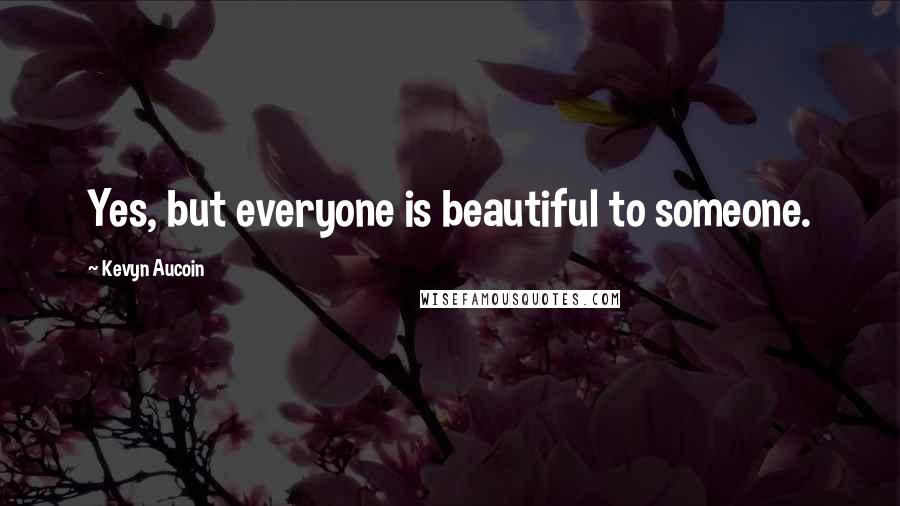 Kevyn Aucoin quotes: Yes, but everyone is beautiful to someone.