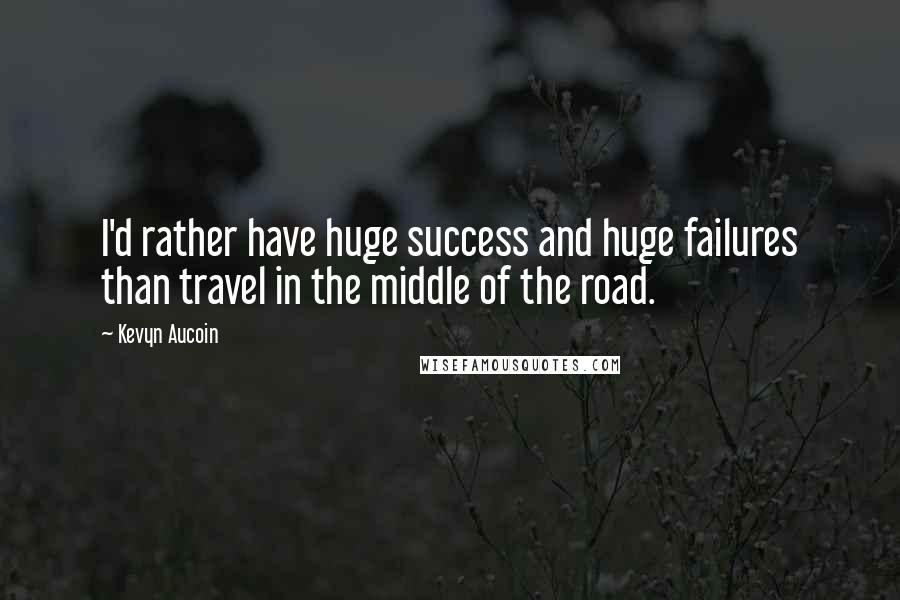 Kevyn Aucoin quotes: I'd rather have huge success and huge failures than travel in the middle of the road.