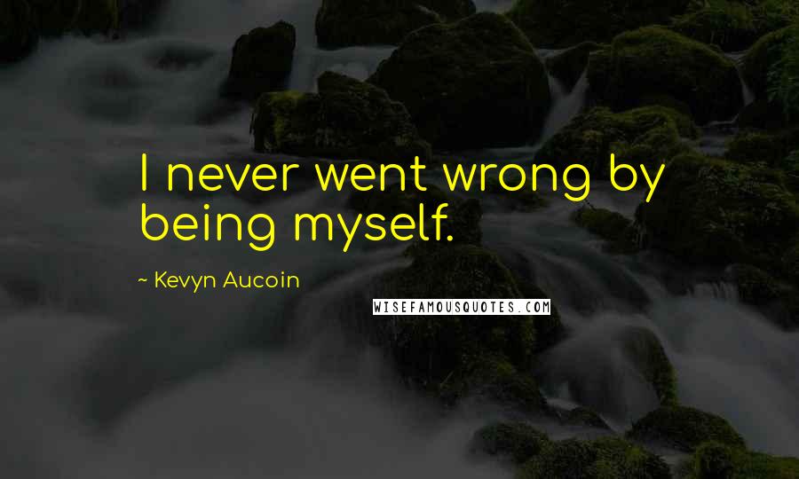 Kevyn Aucoin quotes: I never went wrong by being myself.