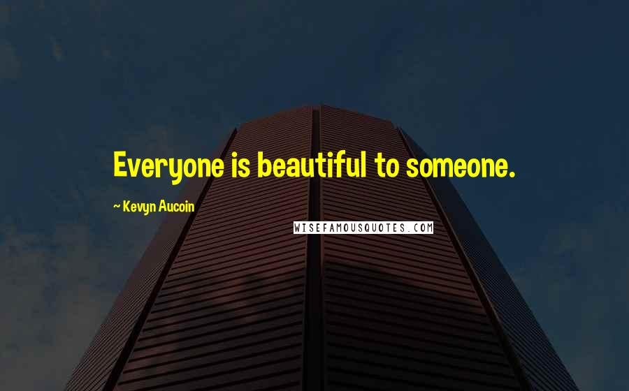 Kevyn Aucoin quotes: Everyone is beautiful to someone.