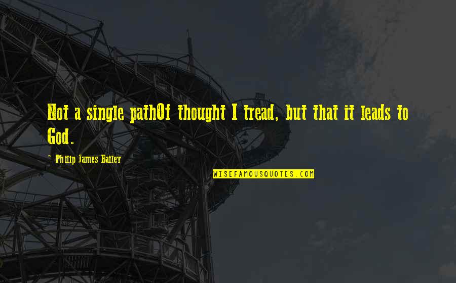 Kevyt Untuvatakki Quotes By Philip James Bailey: Not a single pathOf thought I tread, but Kevyt Untuvatakki Quotes By Philip James Bailey: Not a single pathOf thought I tread, but