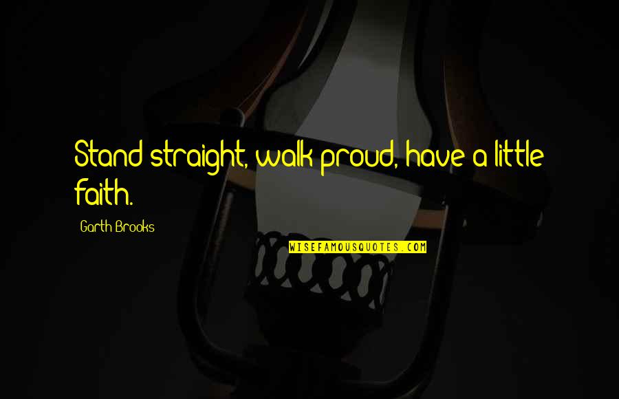 Kewan Platt Quotes By Garth Brooks: Stand straight, walk proud, have a little faith.