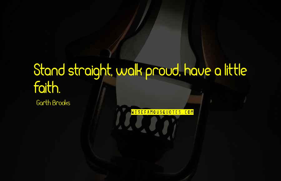 Kewan Platt Quotes By Garth Brooks: Stand straight, walk proud, have a little faith. Kewan Platt Quotes By Garth Brooks: Stand straight, walk proud, have a little faith.