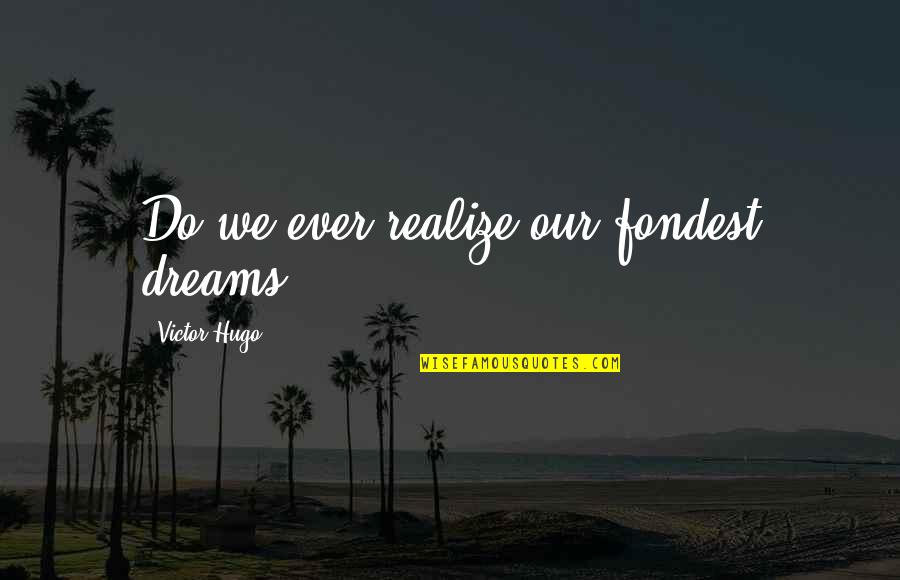 Kewaspadaan Nasional Quotes By Victor Hugo: Do we ever realize our fondest dreams?