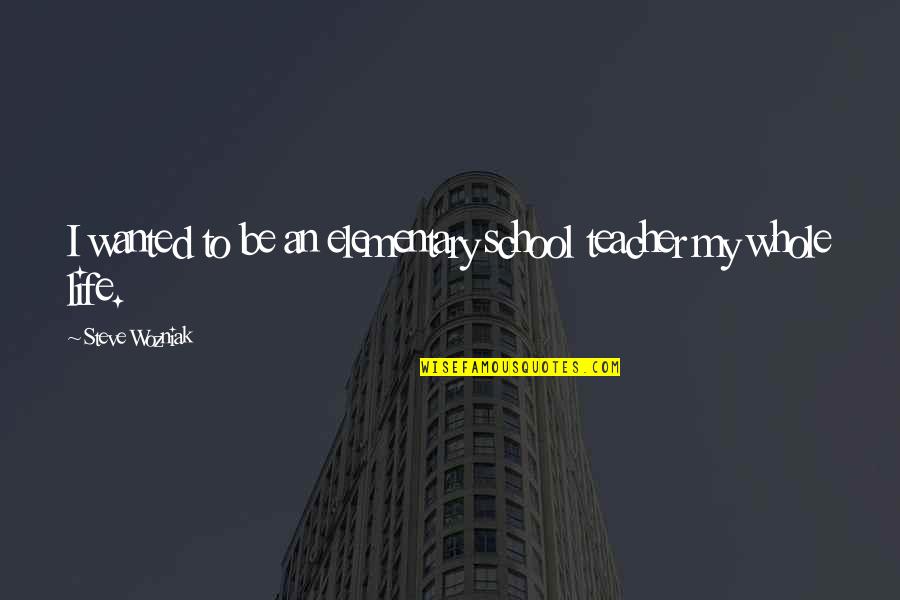 Kewill Quotes By Steve Wozniak: I wanted to be an elementary school teacher Kewill Quotes By Steve Wozniak: I wanted to be an elementary school teacher