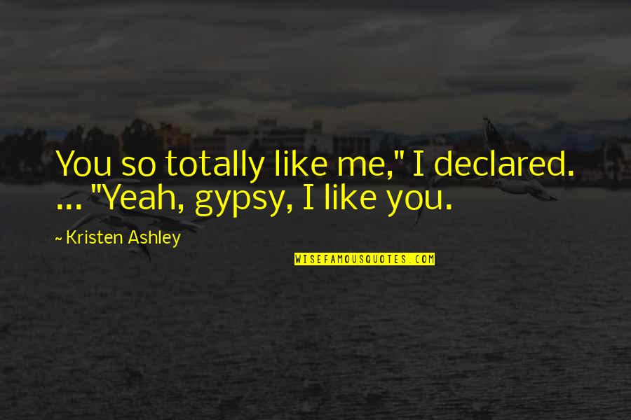 Kewing Quotes By Kristen Ashley: You so totally like me," I declared. ...